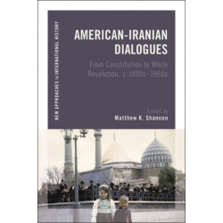 American-Iranian Dialogues: From Constitution to White Revolution, c. 1890s-1960s