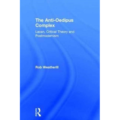 The Anti-Oedipus Complex: Lacan, Critical Theory and Postmodernism
