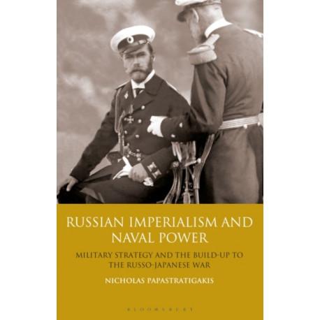 Russian Imperialism and Naval Power: Military Strategy and the Build-up to the Russo-Japanese War