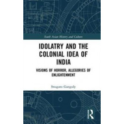 Idolatry and the Colonial Idea of India: Visions of Horror, Allegories of Enlightenment