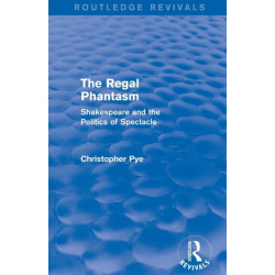 The Regal Phantasm (Routledge Revivals): Shakespeare and the Politics of Spectacle
