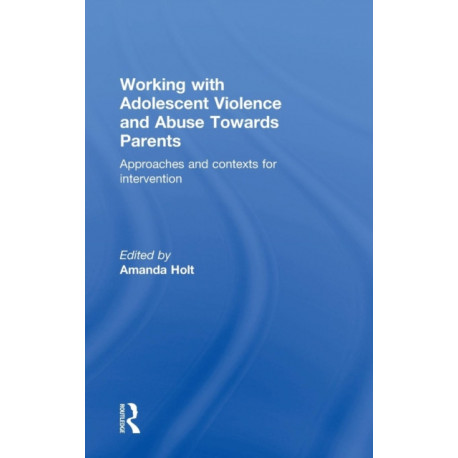 Working with Adolescent Violence and Abuse Towards Parents: Approaches and Contexts for Intervention
