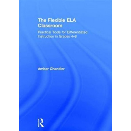 The Flexible ELA Classroom: Practical Tools for Differentiated Instruction in Grades 4-8