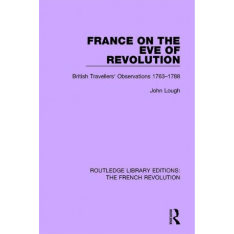 France on the Eve of Revolution: British Travellers' Observations 1763-1788