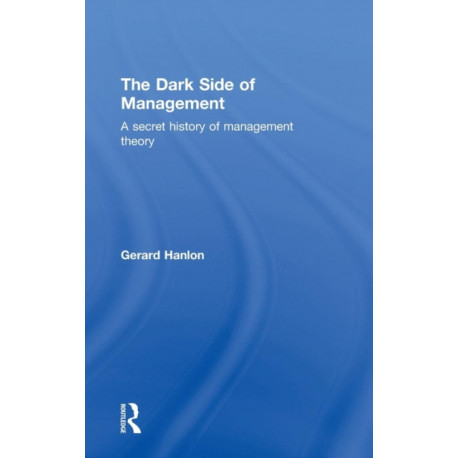 The Dark Side of Management: A Secret History of Management Theory