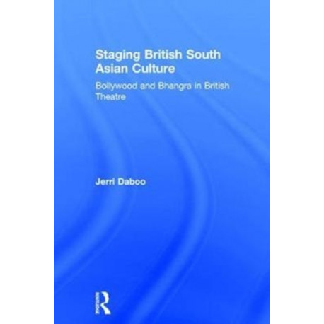 Staging British South Asian Culture: Bollywood and Bhangra in British Theatre