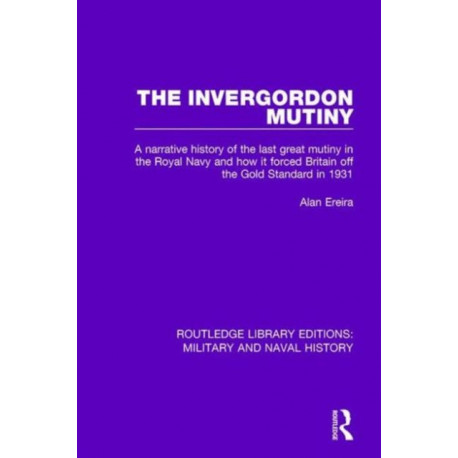 The Invergordon Mutiny: A Narrative History of the Last Great Mutiny in the Royal Navy and How It Forced Britain off the Gold Standard in 1931