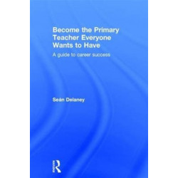 Become the Primary Teacher Everyone Wants to Have: A guide to career success