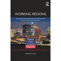 Working Regions: Reconnecting Innovation and Production in the Knowledge Economy