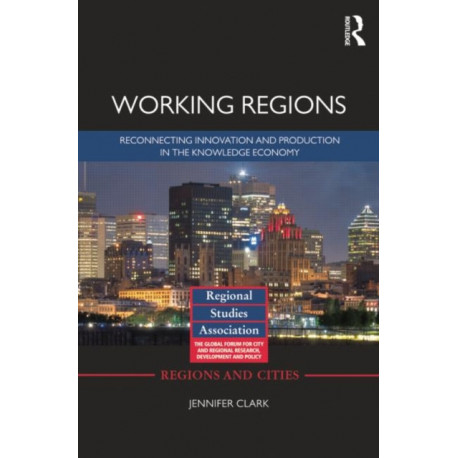 Working Regions: Reconnecting Innovation and Production in the Knowledge Economy