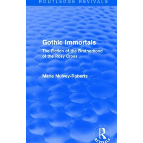 Gothic Immortals (Routledge Revivals): The Fiction of the Brotherhood of the Rosy Cross