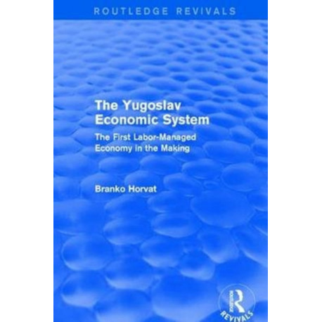 The Yugoslav Economic System (Routledge Revivals): The First Labor-Managed Economy in the Making