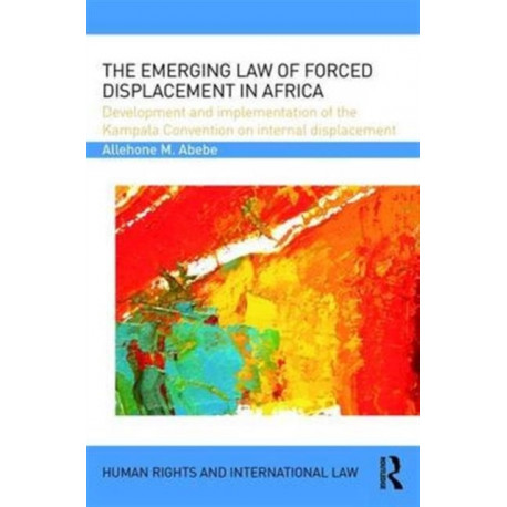 The Emerging Law of Forced Displacement in Africa: Development and implementation of the Kampala Convention on internal displacement