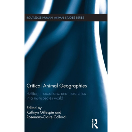 Critical Animal Geographies: Politics, Intersections and Hierarchies in a Multispecies World