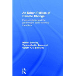 An Urban Politics of Climate Change: Experimentation and the Governing of Socio-Technical Transitions