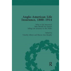 Anglo-American Life Insurance, 1800-1914 Volume 1: What is Life Insurance? Why Should You Insure? Selling Life Insurance to the Public