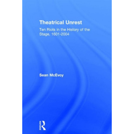 Theatrical Unrest: Ten Riots in the History of the Stage, 1601-2004