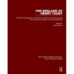 The England of Henry Taunt: Victorian Photographer: his Thames. his Oxford. his Home Counties and Travels. his Portraits. Times and Ephemera