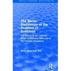 The Berlin Discussion of the Problem of Evolution: Full Report of the Lectures Given in February 1907, and of the Evening Discussion
