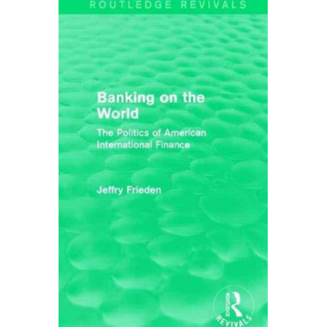 Banking on the World (Routledge Revivals): The Politics of American International Finance