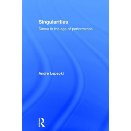 Singularities: Dance in the Age of Performance