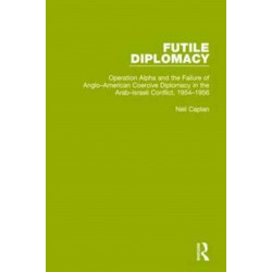 Futile Diplomacy, Volume 4: Operation Alpha and the Failure of Anglo-American Coercive Diplomacy in the Arab-Israeli Conflict, 1954-1956