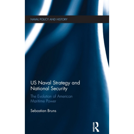 US Naval Strategy and National Security: The Evolution of American Maritime Power