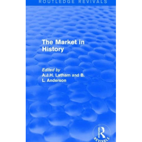 The Market in History (Routledge Revivals): Papers presented at a Symposium held 9-13 September 1984 at St George's House, Windsor Castle, under the auspices of the Liberty Fund