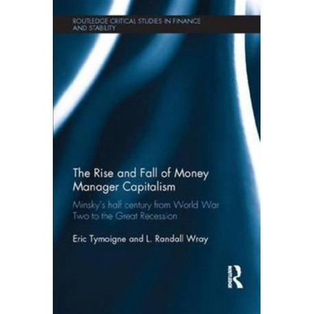 The Rise and Fall of Money Manager Capitalism: Minsky's half century from world war two to the great recession