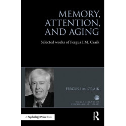 Memory, Attention, and Aging: Selected Works of Fergus I. M. Craik