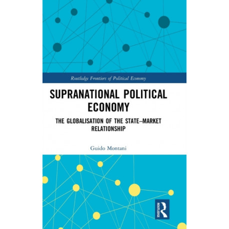 Supranational Political Economy: The Globalisation of the State–Market Relationship
