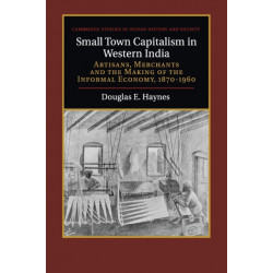 Small Town Capitalism in Western India: Artisans, Merchants, and the Making of the Informal Economy, 1870–1960