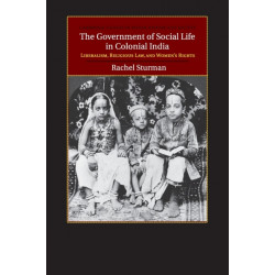 The Government of Social Life in Colonial India: Liberalism, Religious Law, and Women's Rights