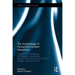The Archaeology of Human-Environment Interactions: Strategies for Investigating Anthropogenic Landscapes, Dynamic Environments, and Climate Change in the Human Past