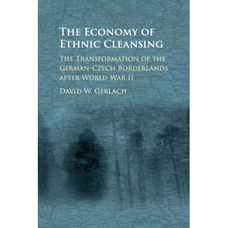 The Economy of Ethnic Cleansing: The Transformation of the German-Czech Borderlands after World War II