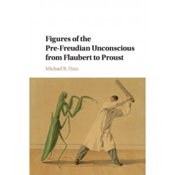 Figures of the Pre-Freudian Unconscious from Flaubert to Proust