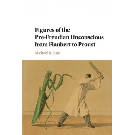 Figures of the Pre-Freudian Unconscious from Flaubert to Proust