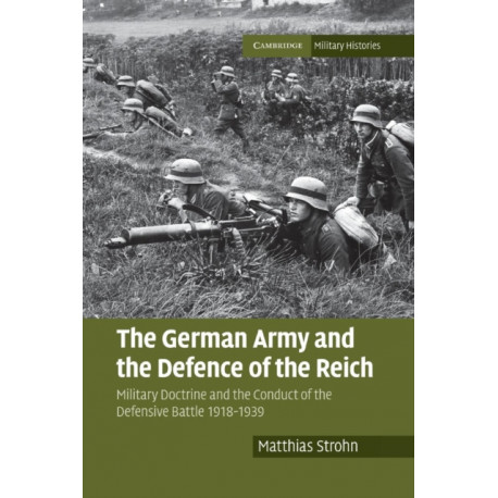 The German Army and the Defence of the Reich: Military Doctrine and the Conduct of the Defensive Battle 1918–1939