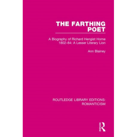 The Farthing Poet: A Biography of Richard Hengist Horne 1802-84: A Lesser Literary Lion
