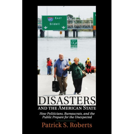 Disasters and the American State: How Politicians, Bureaucrats, and the Public Prepare for the Unexpected