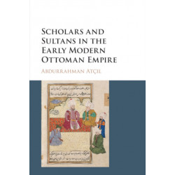 Scholars and Sultans in the Early Modern Ottoman Empire