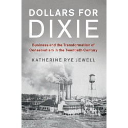 Dollars for Dixie: Business and the Transformation of Conservatism in the Twentieth Century