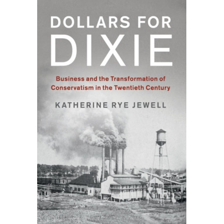 Dollars for Dixie: Business and the Transformation of Conservatism in the Twentieth Century