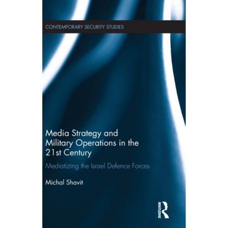 Media Strategy and Military Operations in the 21st Century: Mediatizing the Israel Defence Forces
