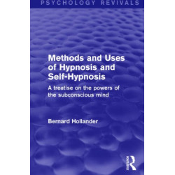 Methods and Uses of Hypnosis and Self-Hypnosis (Psychology Revivals): A Treatise on the Powers of the Subconscious Mind