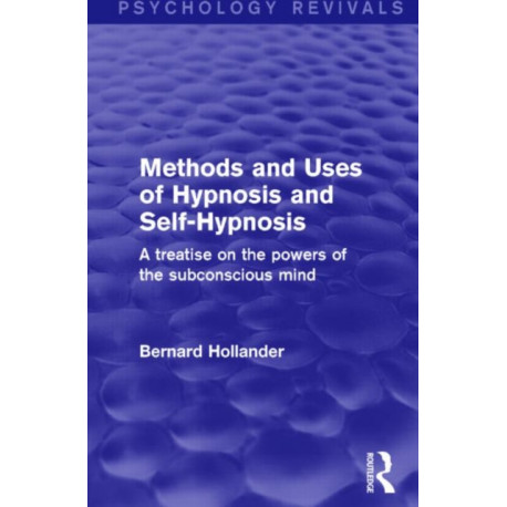 Methods and Uses of Hypnosis and Self-Hypnosis (Psychology Revivals): A Treatise on the Powers of the Subconscious Mind