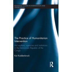 The Practice of Humanitarian Intervention: Aid workers, Agencies and Institutions in the Democratic Republic of the Congo