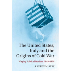 The United States, Italy and the Origins of Cold War: Waging Political Warfare, 1945–1950