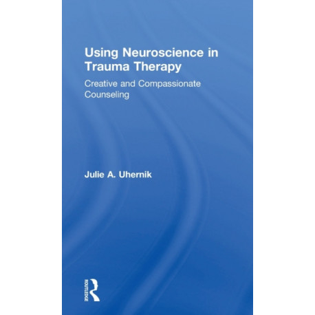 Using Neuroscience in Trauma Therapy: Creative and Compassionate Counseling