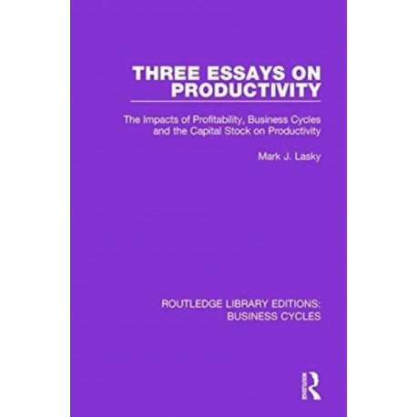Three Essays on Productivity (RLE: Business Cycles): The Impacts of Profitability, Business Cycles and the Capital Stock on Productivity